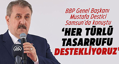BBP Genel Başkanı Mustafa Destici Samsun'da konuştu: Her türlü tasarrufu destekliyoruz