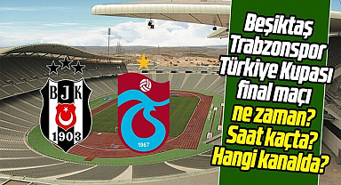 Beşiktaş Trabzonspor Türkiye Kupası final maçı ne zaman? Saat kaçta? Hangi kanalda?