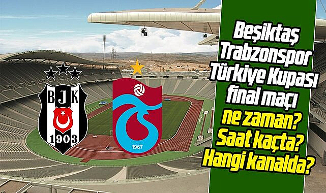 Beşiktaş Trabzonspor Türkiye Kupası final maçı ne zaman? Saat kaçta? Hangi kanalda?