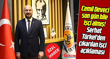Cemil Deveci son gün bile işçi almış! Serhat Türkel'den çıkarılan işçi açıklaması