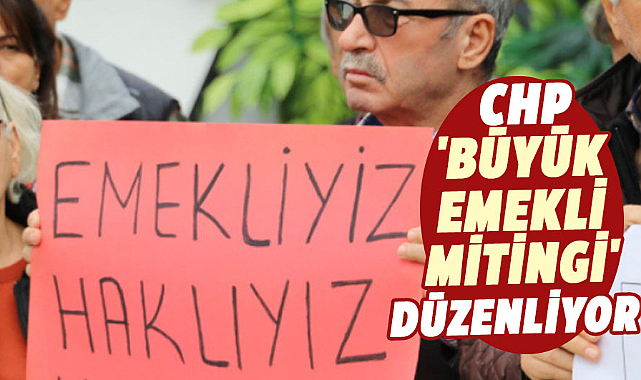 CHP 'Büyük Emekli Mitingi' düzenliyor