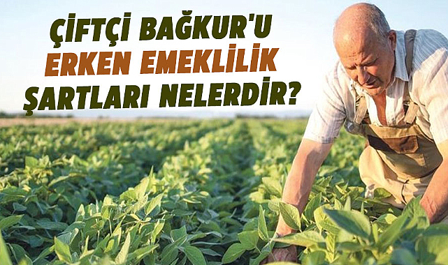 Çiftçi BAĞKUR'u erken emeklilik şartları nelerdir?