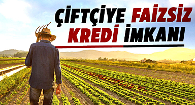 Çiftçiye faizsiz kredi imkanı