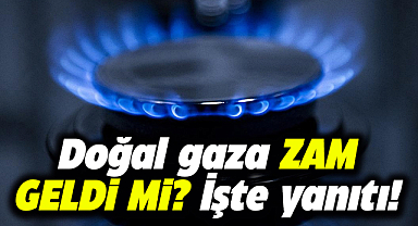 Doğal gaza zam geldi mi? İşte yanıtı...