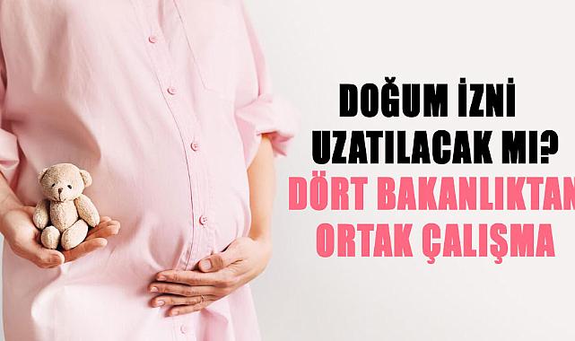 Doğum izni uzatılıyor mu? Dört Bakanlıktan ortak çalışma