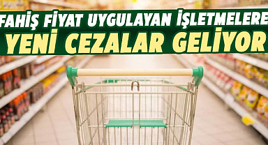 Fahiş fiyat uygulayan işletmelere yeni cezalar yolda!