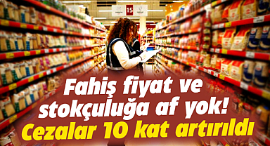 Fahiş fiyat ve stokçuluğa af yok! Cezalar 10 kat artırıldı