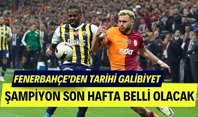Fenerbahçe Galatasaray'ı yendi Süper Lig şampiyonu son haftaya kaldı