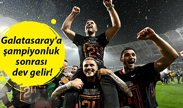 Galatasaray'a şampiyonluk sonrası dev gelir!