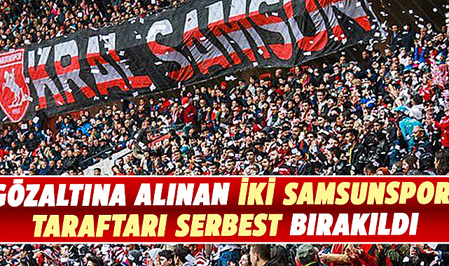 Gözaltına alınan iki Samsunspor taraftarı serbest bırakıldı