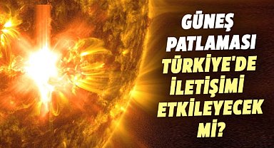 Güneş patlaması Türkiye'de iletişimi etkileyecek mi?