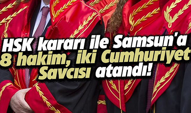 HSK kararı ile Samsun'a 8 hakim, iki Cumhuriyet Savcısı atandı