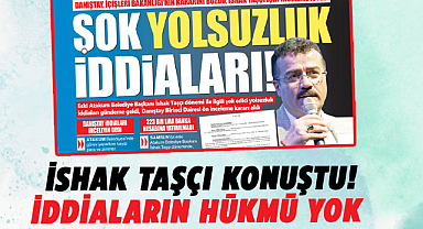 İshak Taşçı konuştu! İddiaların hükmü yok