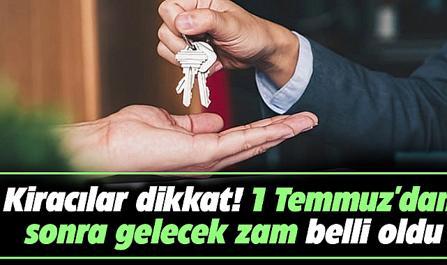 Kiracılar dikkat! 1 Temmuz'dan sonra gelecek zam belli oldu