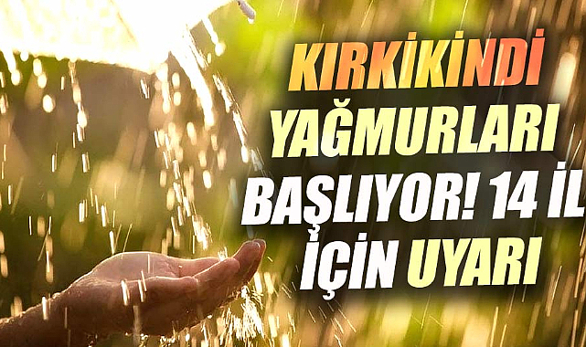 Kırkikindi yağmurları uyarısı: 14 ilde sarı kodlu alarm!
