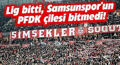 Lig bitti, Samsunspor'un PFDK çilesi bitmedi!