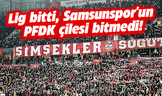 Lig bitti, Samsunspor'un PFDK çilesi bitmedi!
