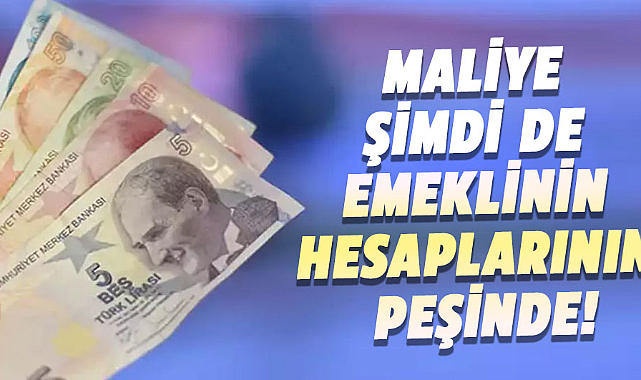 Maliye şimdi de emeklinin hesaplarının peşinde!