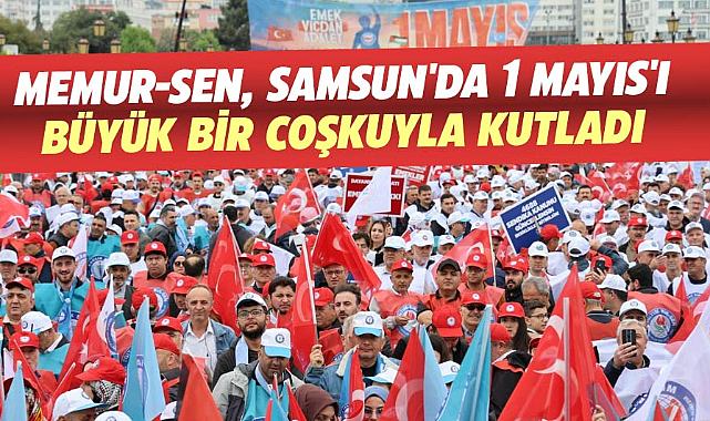 Memur-Sen, Samsun'da 1 Mayıs'ı büyük bir coşkuyla kutladı