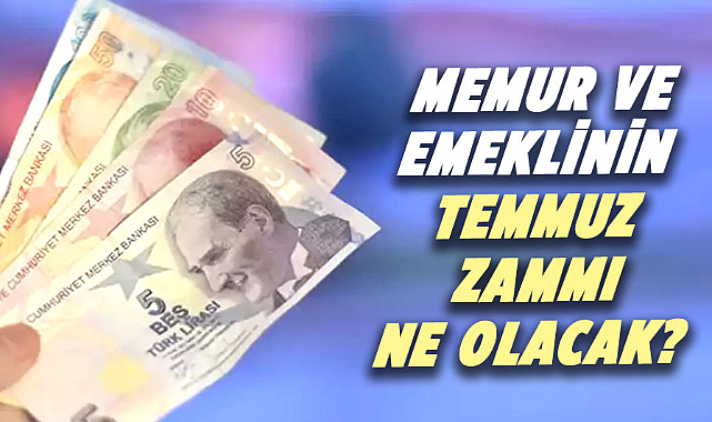 Memur ve emeklinin temmuz zammı ne olacak?