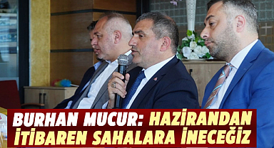 Burhan Mucur: Hazirandan itibaren sahalara ineceğiz