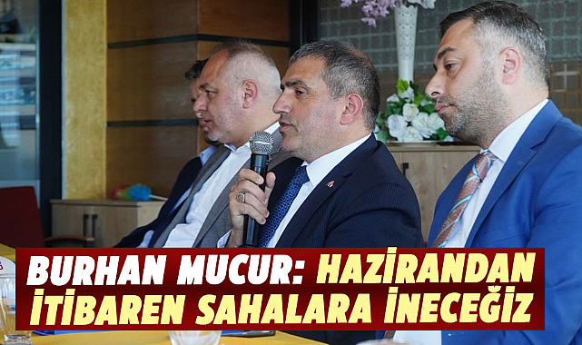 Burhan Mucur: Hazirandan itibaren sahalara ineceğiz