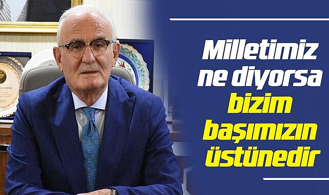 'Milletimiz ne diyorsa bizim başımızın üstünedir'