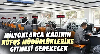 Milyonlarca kadının nüfus müdürlüklerine gitmesi gerekecek