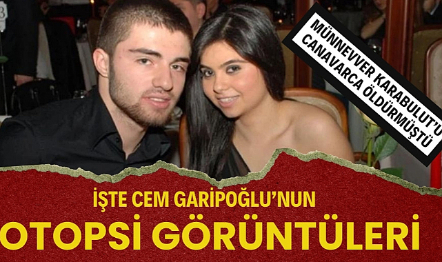 Münevver Karabulut'un katili Cem Garipoğlu'nun otopsi görüntüleri ortaya çıktı