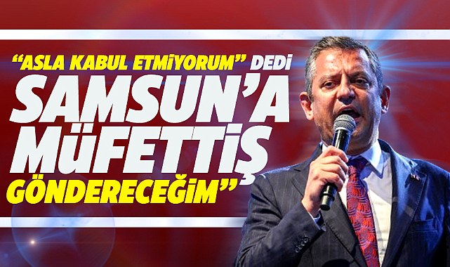 Özgür Özel Samsun'a müfettiş gönderecek