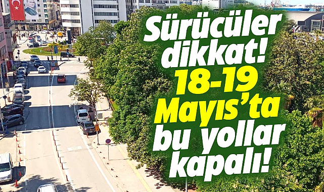 Samsun'da 18-19 Mayıs tarihlerinde bu yollar trafiğe kapalı olacak!
