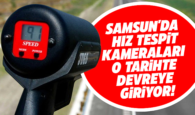 Samsun'da  8 adet Hız İhlal Tespit Sistemi kamerası o tarihte devreye giriyor!