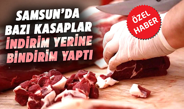 Samsun’da bazı kasaplar indirim yerine bindirim yaptı