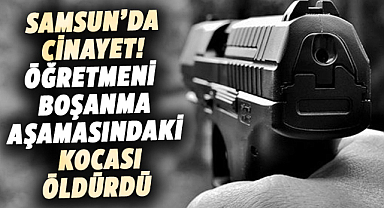 Samsun'da cinayet! Öğretmeni boşanma aşamasındaki kocası öldürdü