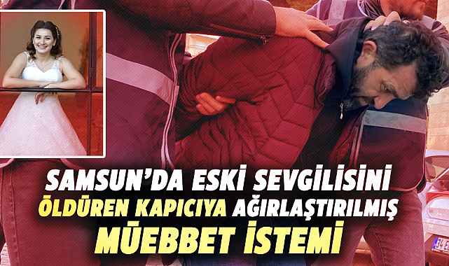 Samsun’da eski sevgilisini öldüren kapıcıya ağırlaştırılmış müebbet istemi