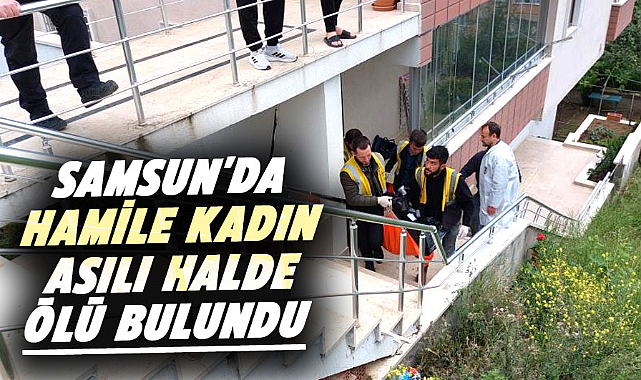 Samsun'da hamile kadın asılı halde ölü bulundu