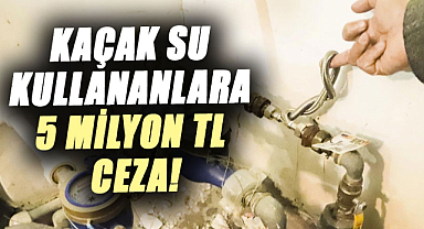 Samsun'da kaçak su kullananlara 5 milyon TL ceza!