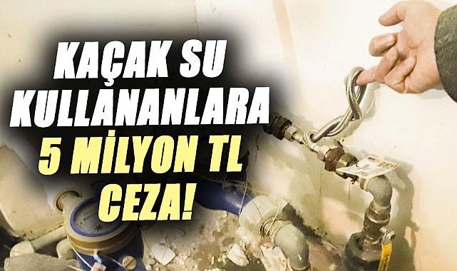 Samsun'da kaçak su kullananlara 5 milyon TL ceza!