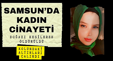 Samsun'da kadın cinayeti boğazı kesilmiş bulundu