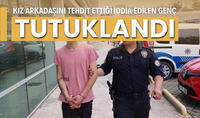 Samsun'da kız arkadaşını tehdit eden genç tutuklandı