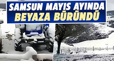 Samsun'da mayıs ayında kar sürprizi