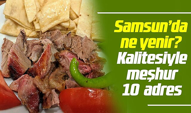 Samsun'da ne yenir? Kalitesiyle meşhur 10 leziz adres