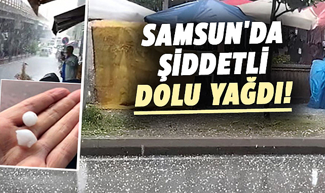 Samsun'da şiddetli dolu yağdı!