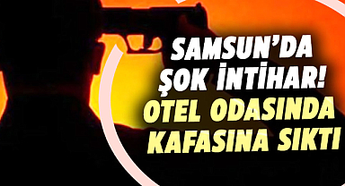 Samsun’da şok intihar! Otel odasında silahla kafasına sıktı