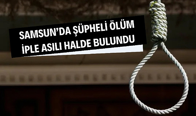 Samsun'da şüpheli ölüm bir kişi iple asılı bulundu
