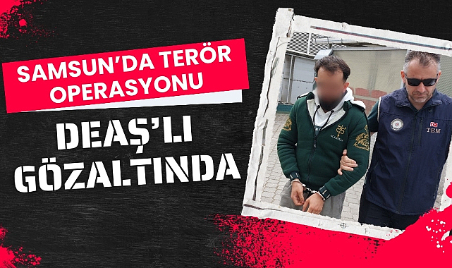 Samsun'da terör örgütü DEAŞ operasyonu 1 gözaltı