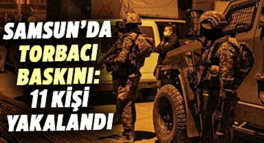 Samsun'da torbacı baskını: 11 kişi yakalandı
