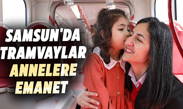 Samsun'da tramvaylar annelere emanet