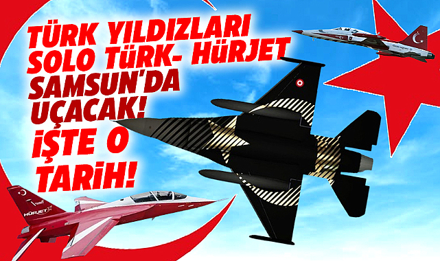 Samsun'da Türk Yıldızları-Solo Türk ile Hürjet'in gösteri yapacağı tarih ve saat belli oldu