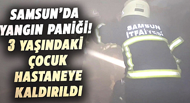 Samsun’da yangın paniği! 3 yaşındaki çocuk hastaneye kaldırıldı